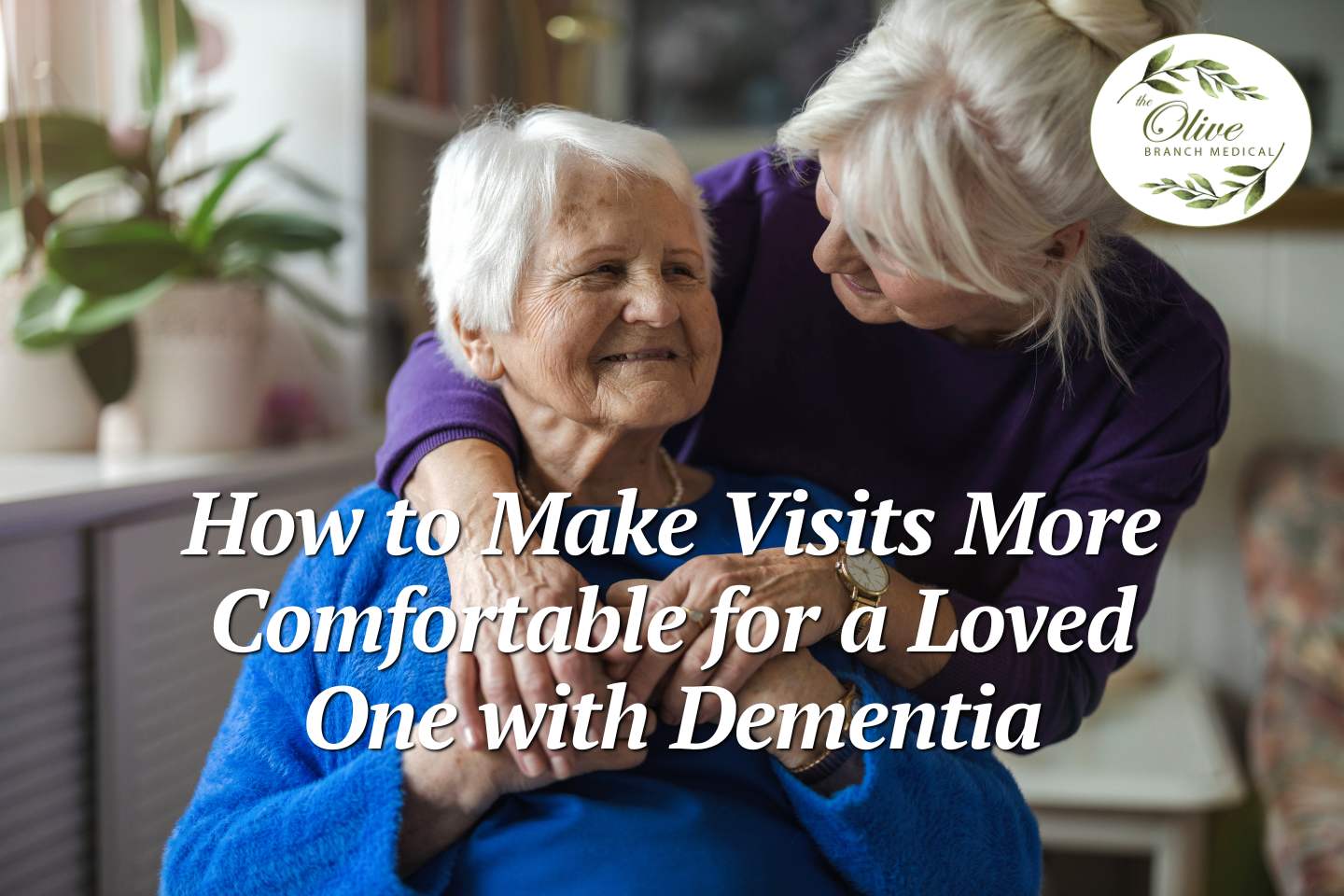 How to Make Visits More Comfortable for a Loved One with Dementia Blog